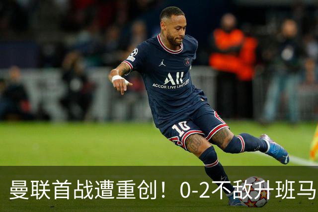 曼联首战遭重创！0-2不敌升班马赫尔城创纪录