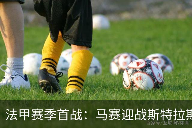 法甲赛季首战：马赛迎战斯特拉斯堡分析